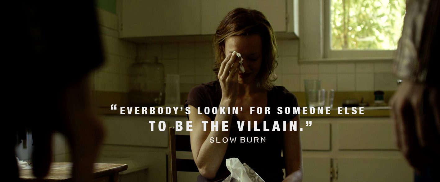 Slow Burn - "Everybody's lookin' for someone else to be the villan."